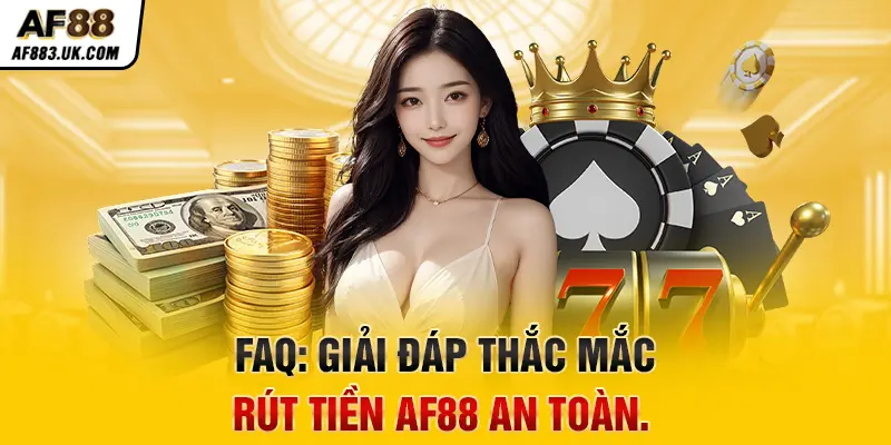 FAQ: Giải đáp thắc mắc rút tiền AF88 an toàn.
